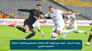مباراة حاسمة.. تعرف على توقيت لقاء الزمالك والمصري والقنوات الناقلة الحصرية بالدوري